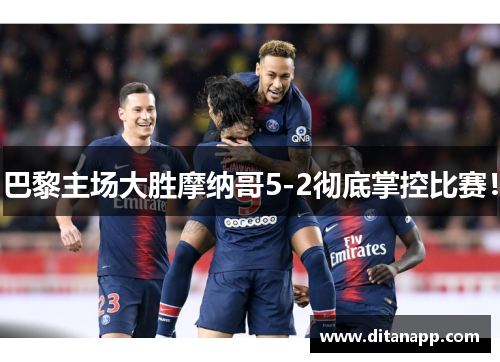 巴黎主场大胜摩纳哥5-2彻底掌控比赛！